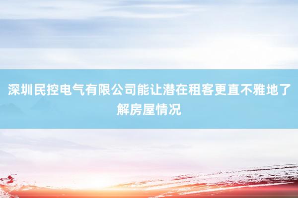 深圳民控电气有限公司能让潜在租客更直不雅地了解房屋情况